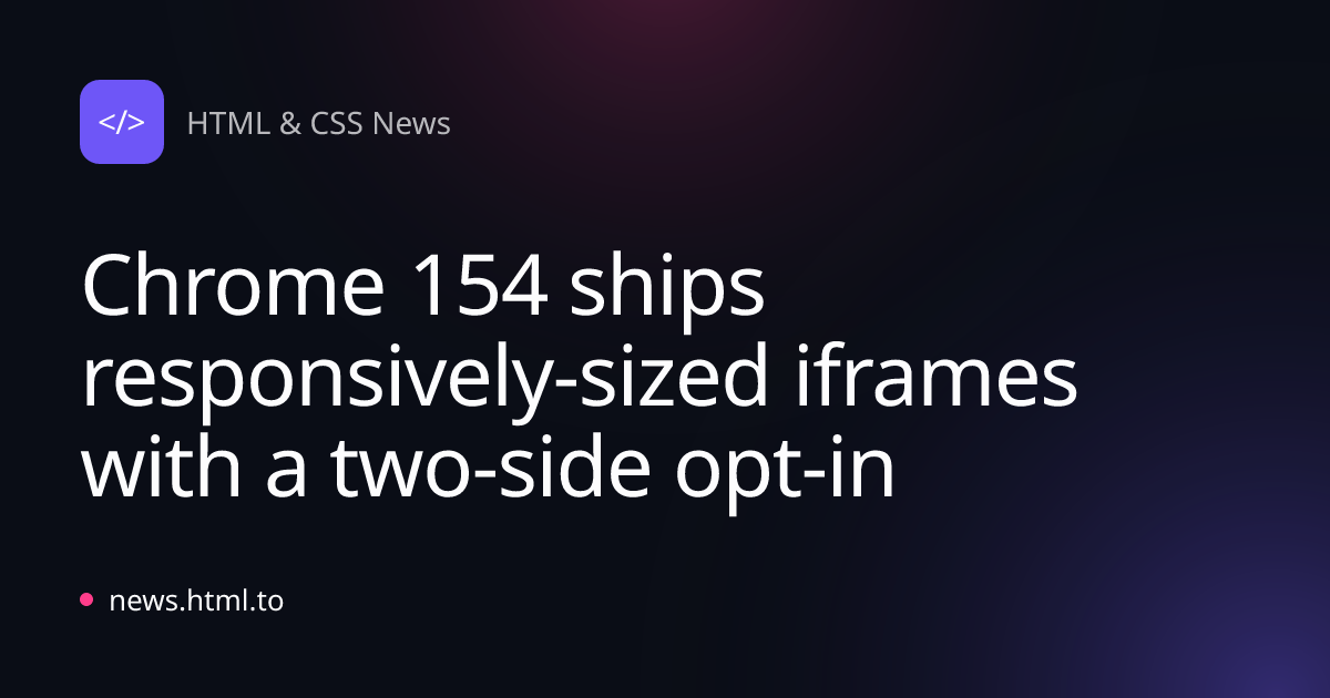 Chrome 154 ships responsively-sized iframes with a two-side opt-in