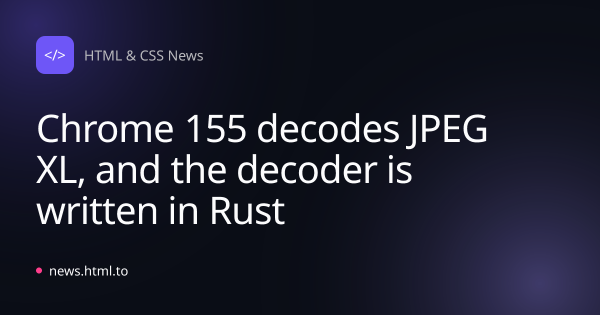 Chrome 155 decodes JPEG XL, and the decoder is written in Rust