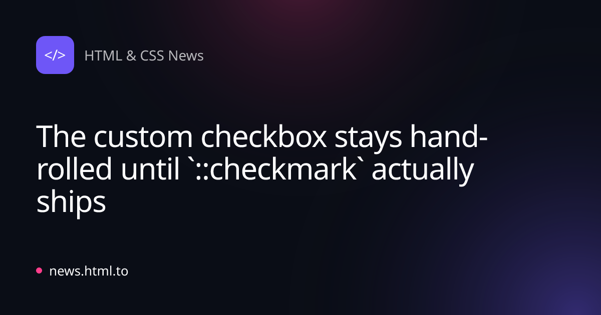 The custom checkbox stays hand-rolled until `::checkmark` actually ships