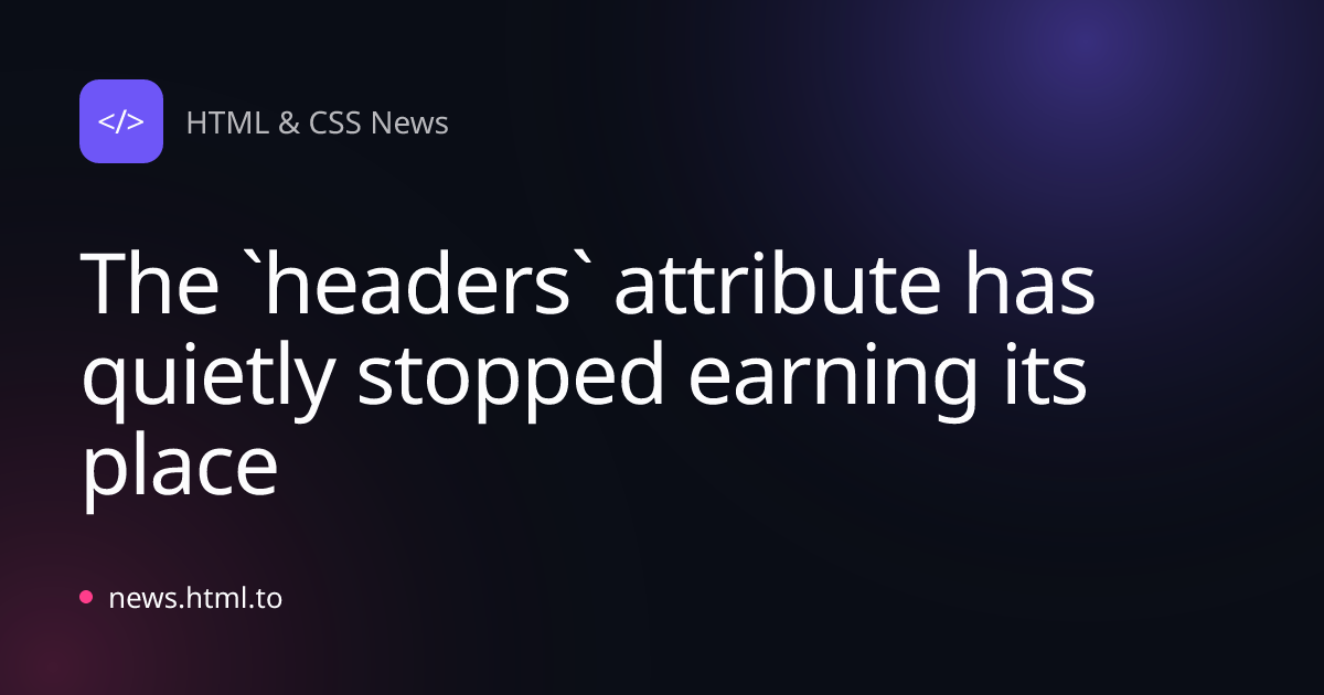 The `headers` attribute has quietly stopped earning its place