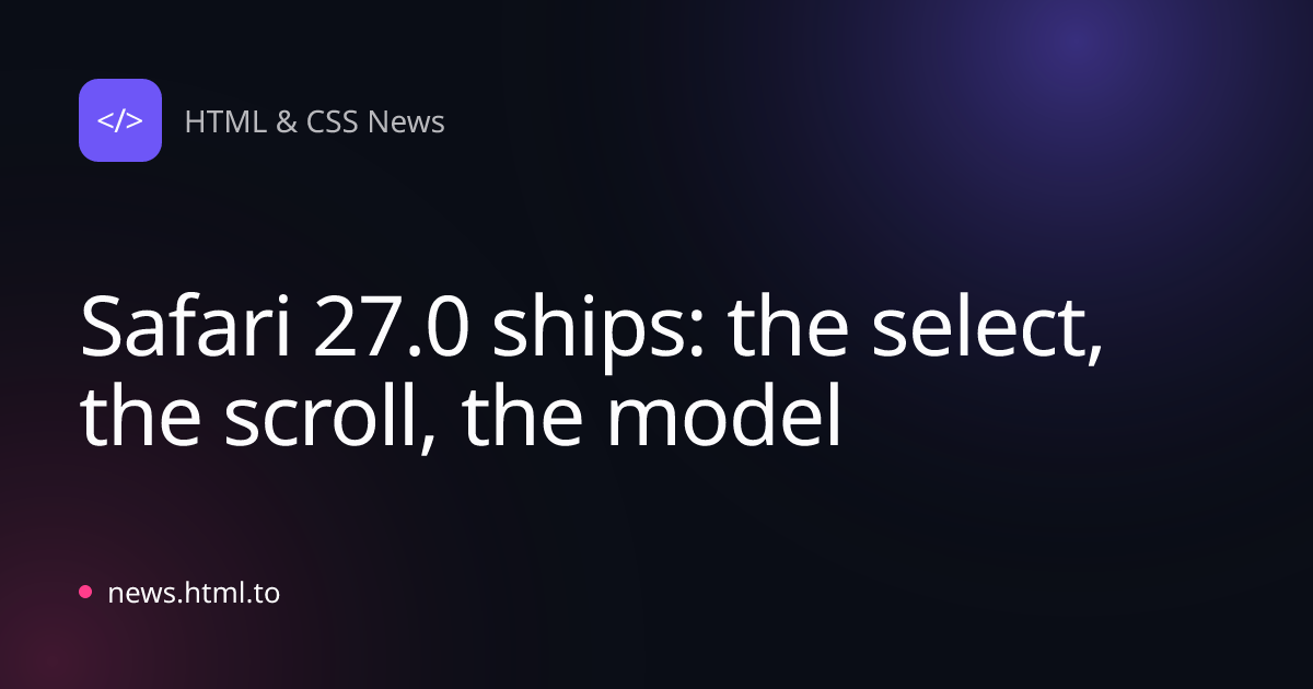 Safari 27.0 ships: the select, the scroll, the model